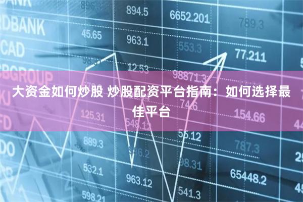 大资金如何炒股 炒股配资平台指南：如何选择最佳平台