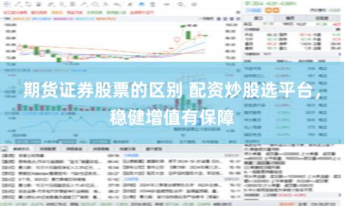 期货证券股票的区别 配资炒股选平台，稳健增值有保障