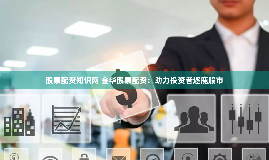 股票配资知识网 金华股票配资：助力投资者逐鹿股市