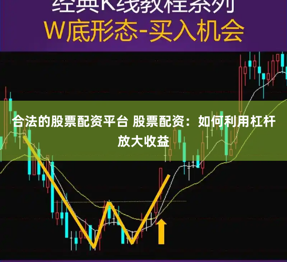 合法的股票配资平台 股票配资：如何利用杠杆放大收益