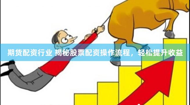 期货配资行业 揭秘股票配资操作流程，轻松提升收益