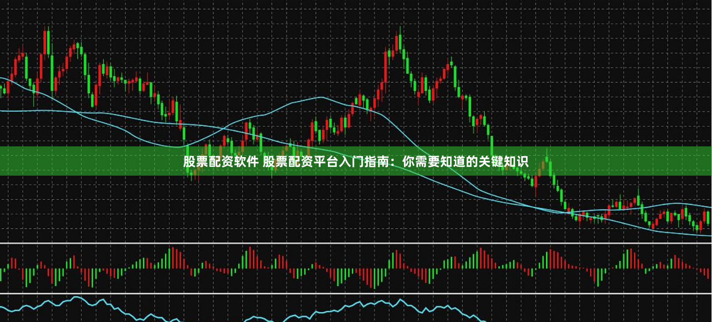 股票配资软件 股票配资平台入门指南：你需要知道的关键知识