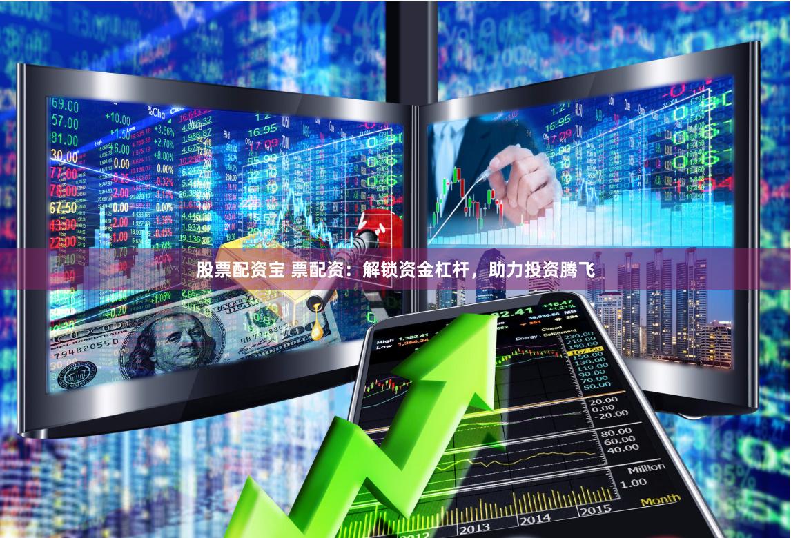 股票配资宝 票配资：解锁资金杠杆，助力投资腾飞