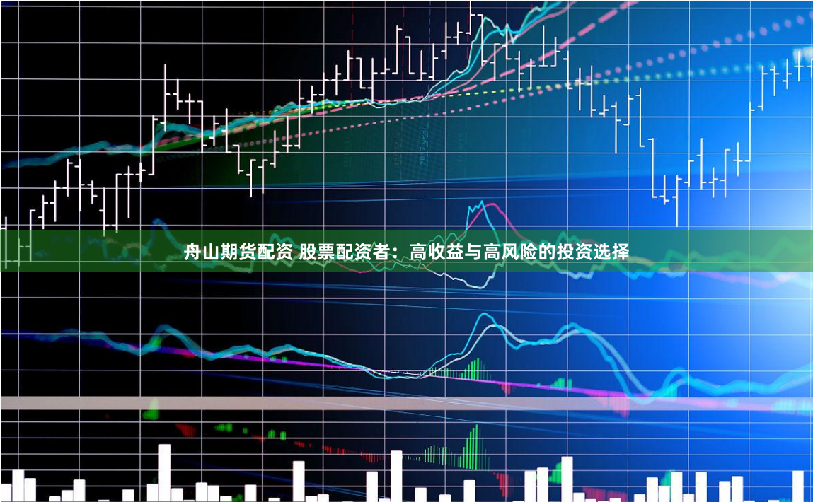 舟山期货配资 股票配资者：高收益与高风险的投资选择