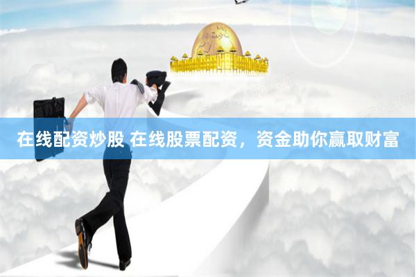 在线配资炒股 在线股票配资，资金助你赢取财富