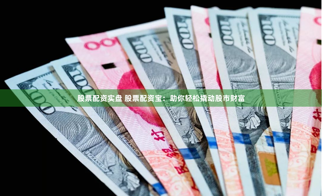 股票配资实盘 股票配资宝：助你轻松撬动股市财富