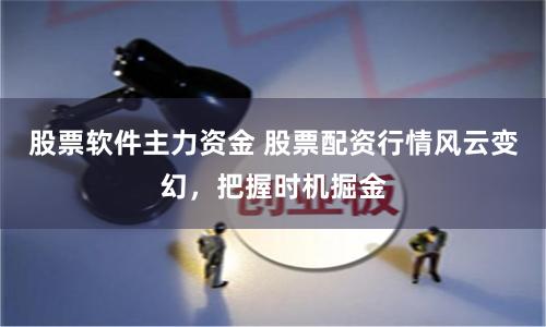 股票软件主力资金 股票配资行情风云变幻，把握时机掘金