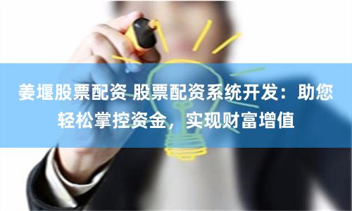 姜堰股票配资 股票配资系统开发：助您轻松掌控资金，实现财富增值