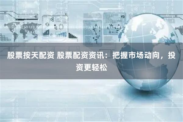 股票按天配资 股票配资资讯：把握市场动向，投资更轻松