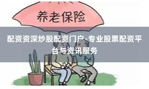 配资资深炒股配资门户-专业股票配资平台与资讯服务