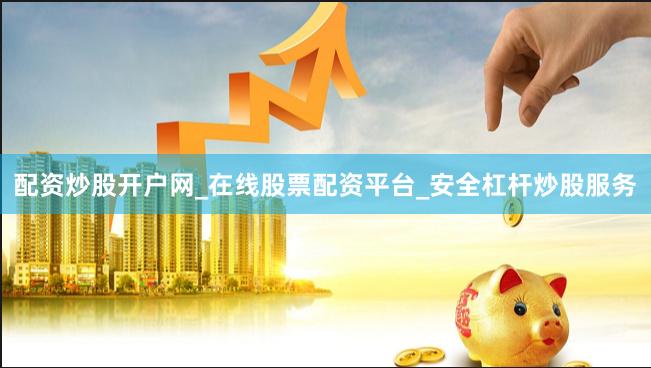 配资炒股开户网_在线股票配资平台_安全杠杆炒股服务