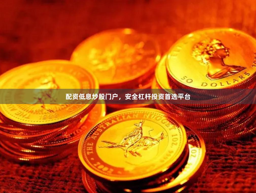 配资低息炒股门户，安全杠杆投资首选平台
